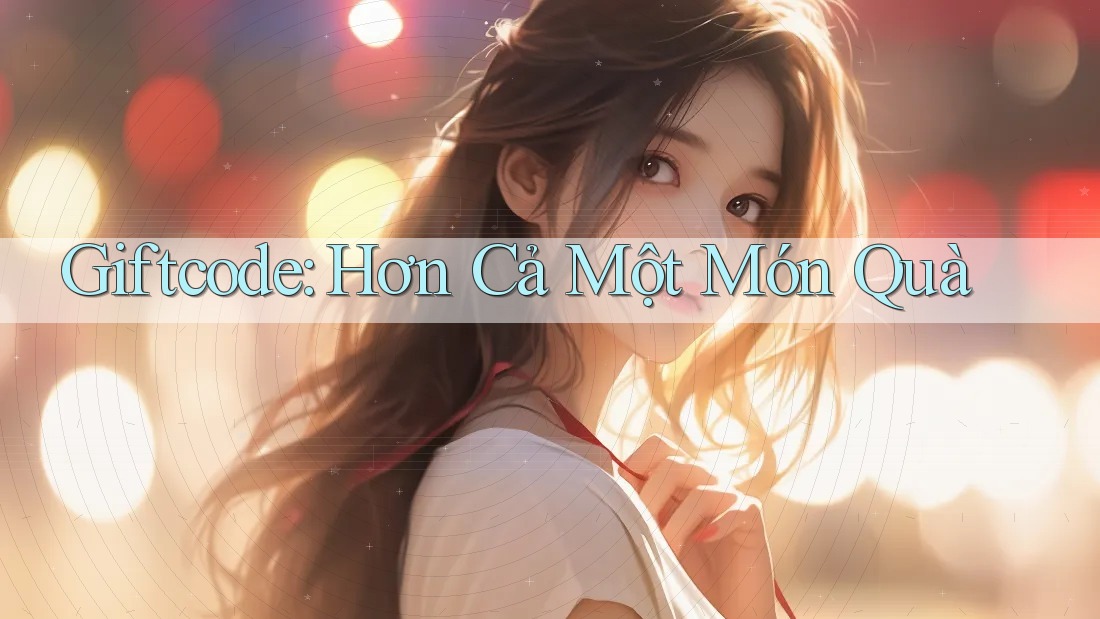 Giftcode: Hơn Cả Một Món Quà Giftcode: Hơn Cả Một Món Quà