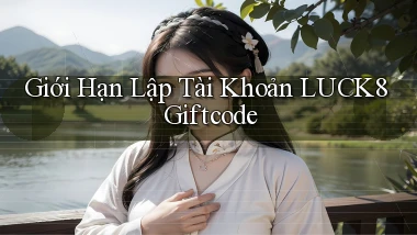 giới hạn lập tài khoản luck8 giftcode