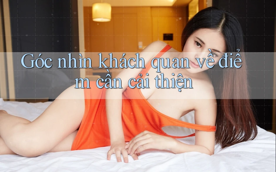 Góc nhìn khách quan về điểm cần cải thiện Góc nhìn khách quan về điểm cần cải thiện