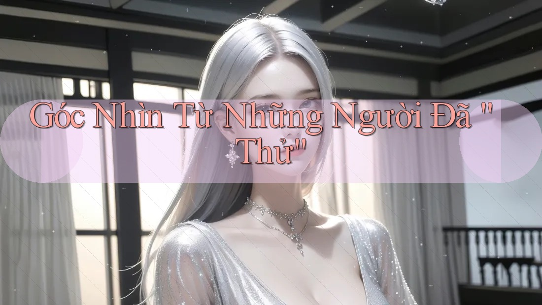 Góc Nhìn Từ Những Người Đã “Thử”
