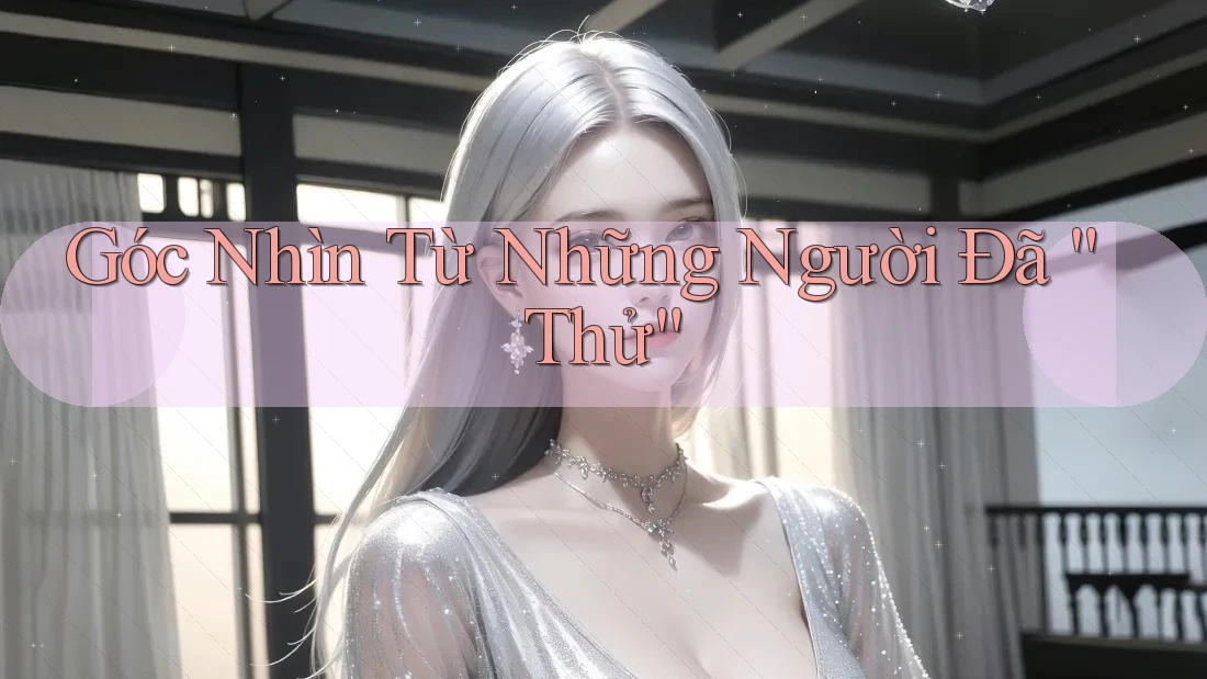 Góc Nhìn Từ Những Người Đã “Thử”