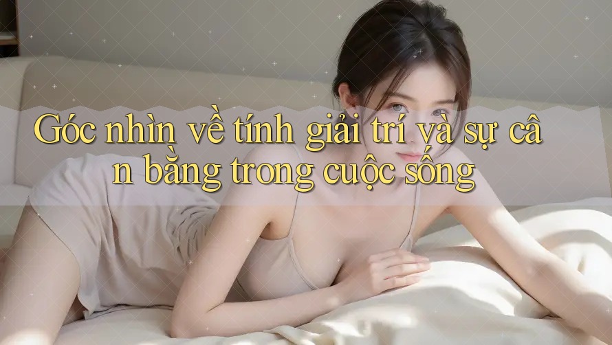 Góc nhìn về tính giải trí và sự cân bằng trong cuộc sống Góc nhìn về tính giải trí và sự cân bằng trong cuộc sống