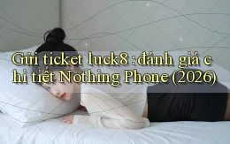 Gửi ticket luck8 đánh giá chi tiết Nothing Phone (2026)