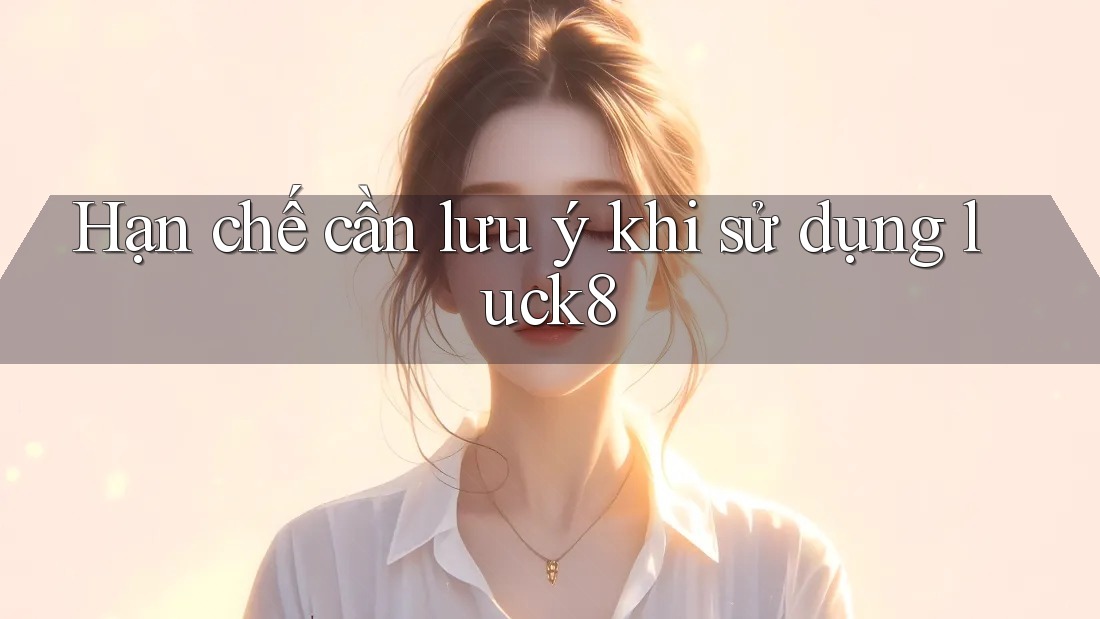 Hạn chế cần lưu ý khi sử dụng 'luck8' Hạn chế cần lưu ý khi sử dụng 'luck8'