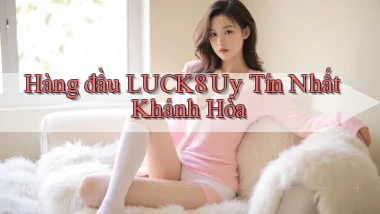 hàng đầu luck8 uy tín nhất Khánh Hòa