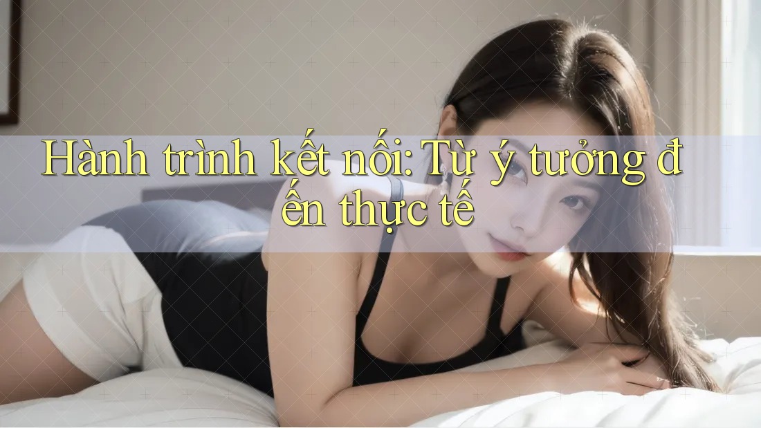 Hành trình kết nối: Từ ý tưởng đến thực tế Hành trình kết nối: Từ ý tưởng đến thực tế