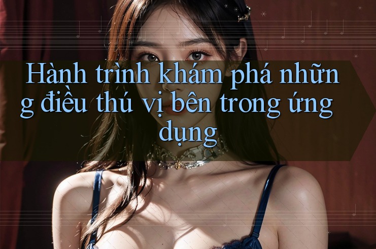 Hành trình khám phá những điều thú vị bên trong ứng dụng