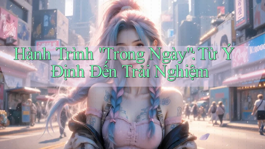 Hành Trình “Trong Ngày”: Từ Ý Định Đến Trải Nghiệm Hành Trình “Trong Ngày”: Từ Ý Định Đến Trải Nghiệm