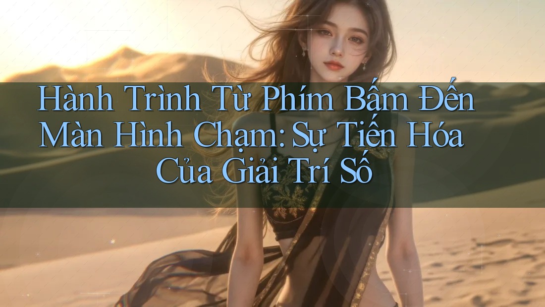 Hành Trình Từ Phím Bấm Đến Màn Hình Chạm: Sự Tiến Hóa Của Giải Trí Số Hành Trình Từ Phím Bấm Đến Màn Hình Chạm: Sự Tiến Hóa Của Giải Trí Số