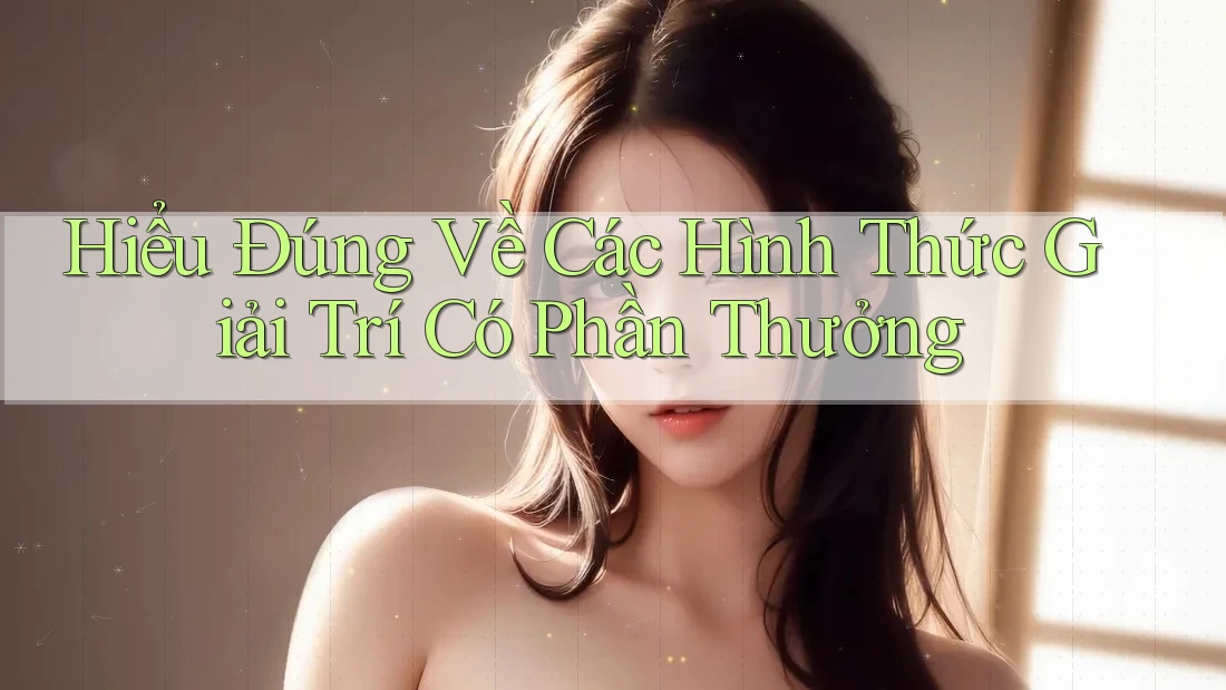 Hiểu Đúng Về Các Hình Thức Giải Trí Có Phần Thưởng Hiểu Đúng Về Các Hình Thức Giải Trí Có Phần Thưởng