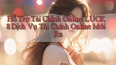hỗ trợ tài chính online luck8 dịch vụ tài chính online mới ra