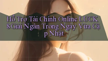 hỗ trợ tài chính online luck8 giải ngân trong ngày vừa cập nhật