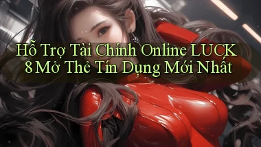 hỗ trợ tài chính online luck8 mở thẻ tín dụng mới nhất