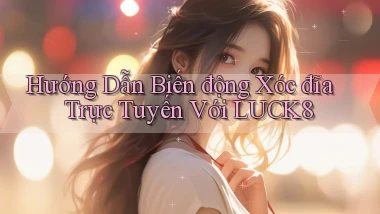 hướng dẫn biến động xóc đĩa trực tuyến với luck8