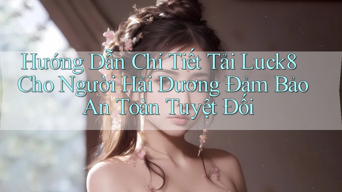 Hướng Dẫn Chi Tiết Tải Luck8 Cho Người Hải Dương Đảm Bảo An Toàn Tuyệt Đối Hướng Dẫn Chi Tiết Tải Luck8 Cho Người Hải Dương Đảm Bảo An Toàn Tuyệt Đối