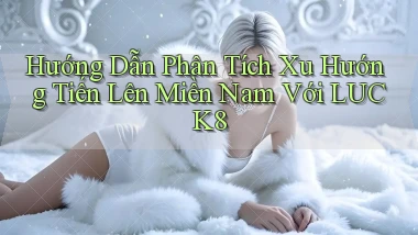 hướng dẫn phân tích xu hướng tiến lên miền nam với luck8