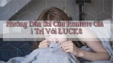 hướng dẫn soi cầu roulette giải trí với luck8