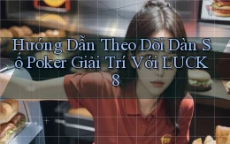 hướng dẫn theo dõi dàn số poker giải trí với luck8