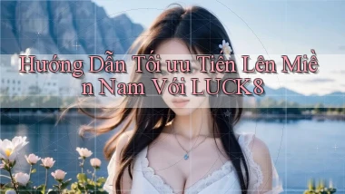 hướng dẫn tối ưu tiến lên miền nam với luck8