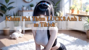 khám phá thêm luck8 anh em tiktok