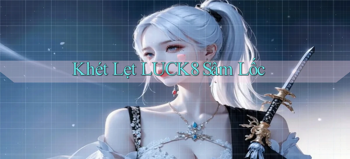 khét lẹt luck8 sâm lốc