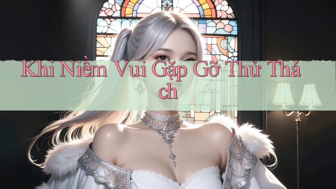 Khi Niềm Vui Gặp Gỡ Thử Thách Khi Niềm Vui Gặp Gỡ Thử Thách