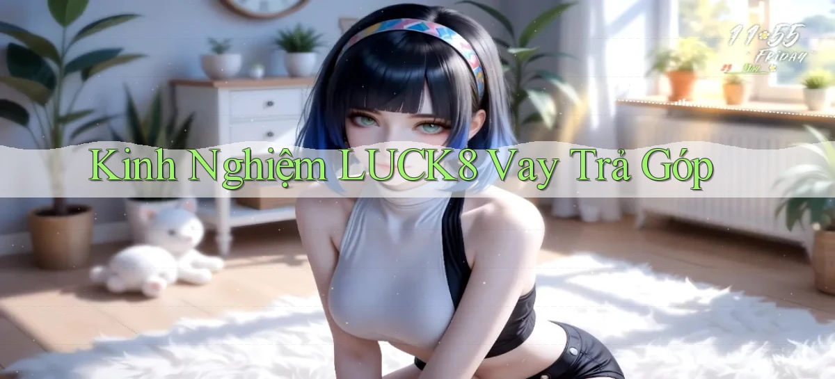 kinh nghiệm luck8 vay trả góp