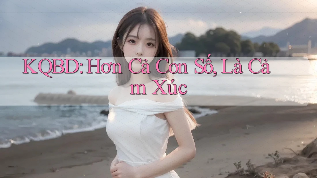KQBD: Hơn Cả Con Số, Là Cảm Xúc