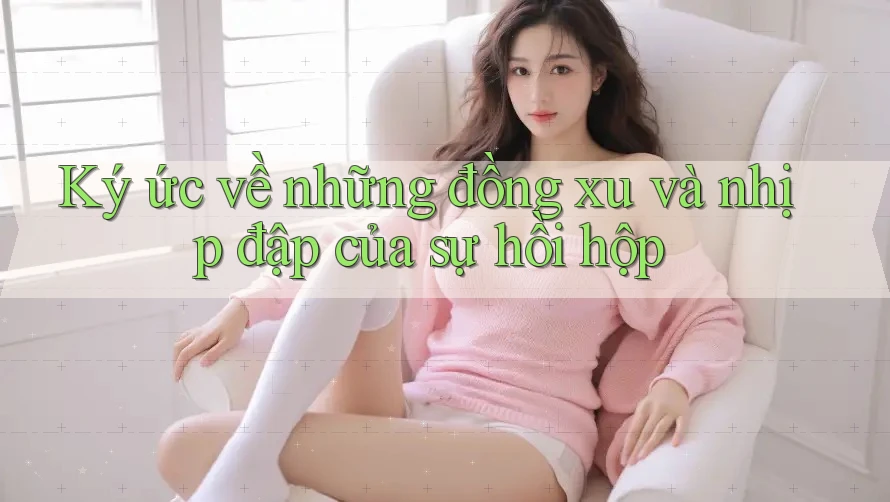 Ký ức về những đồng xu và nhịp đập của sự hồi hộp