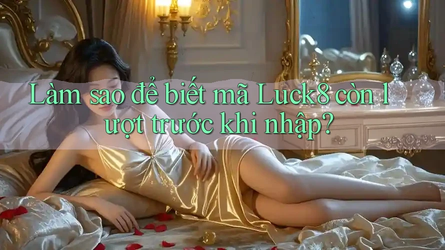 Làm sao để biết mã Luck8 còn lượt trước khi nhập? Làm sao để biết mã Luck8 còn lượt trước khi nhập?