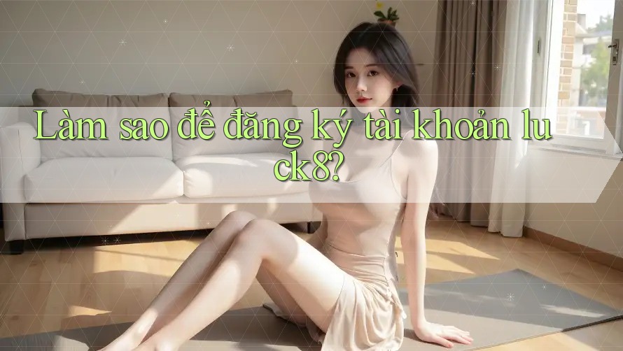 Làm sao để đăng ký tài khoản luck8?