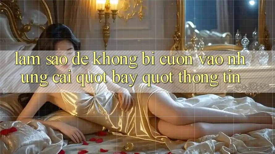 Làm sao để không bị cuốn vào những cái " bẫy" thông tin? Làm sao để không bị cuốn vào những cái " bẫy" thông tin?