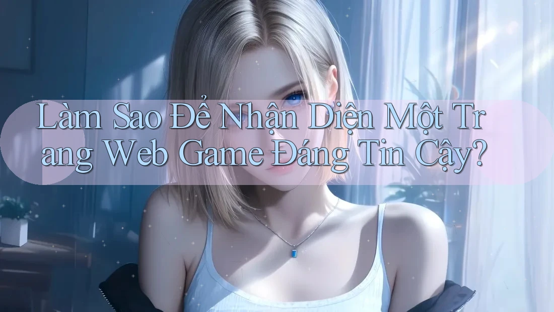 Làm Sao Để Nhận Diện Một Trang Web Game Đáng Tin Cậy? Làm Sao Để Nhận Diện Một Trang Web Game Đáng Tin Cậy?