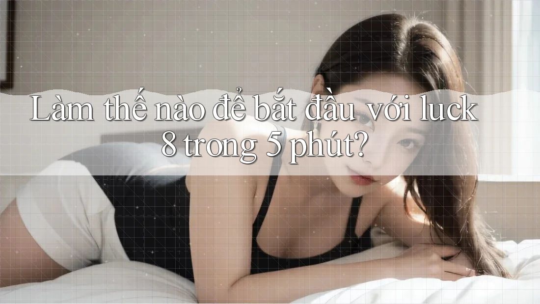 Làm thế nào để bắt đầu với luck8 trong 5 phút? Làm thế nào để bắt đầu với luck8 trong 5 phút?