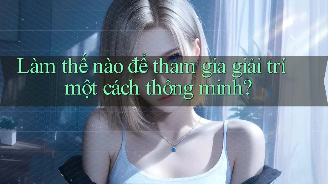 Làm thế nào để tham gia giải trí một cách thông minh?