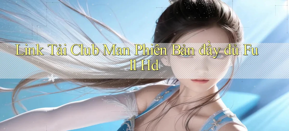 link tải club man phiên bản đầy đủ full hd