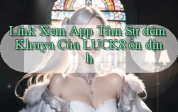 link xem app tâm sự đêm khuya của luck8 ổn định