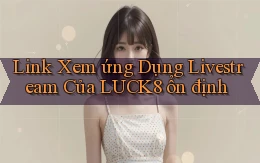 link xem ứng dụng livestream của luck8 ổn định