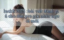 luck8 2025 bài viết đánh giá cho dân pro góc nhìn người mới