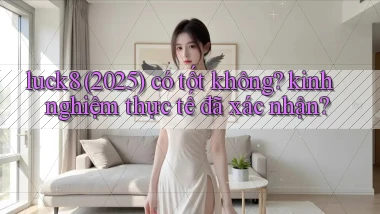 luck8 (2025) có tốt không kinh nghiệm thực tế đã xác nhận