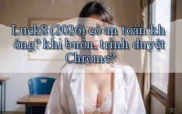 Luck8 (2026) có an toàn không khi buồn, trình duyệt Chrome