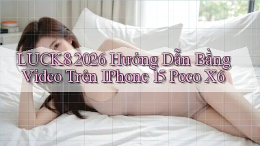 Luck8 2026 hướng dẫn bằng video trên iPhone 15 Poco X6