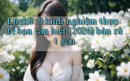 Luck8 9 kinh nghiệm thực tế bạn cần biết (2026) bản rút gọn