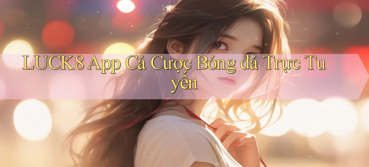 luck8 app cá cược bóng đá trực tuyến