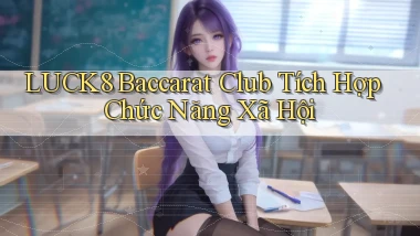luck8  baccarat club tích hợp chức năng xã hội