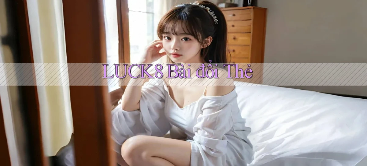 luck8 bài đổi thẻ