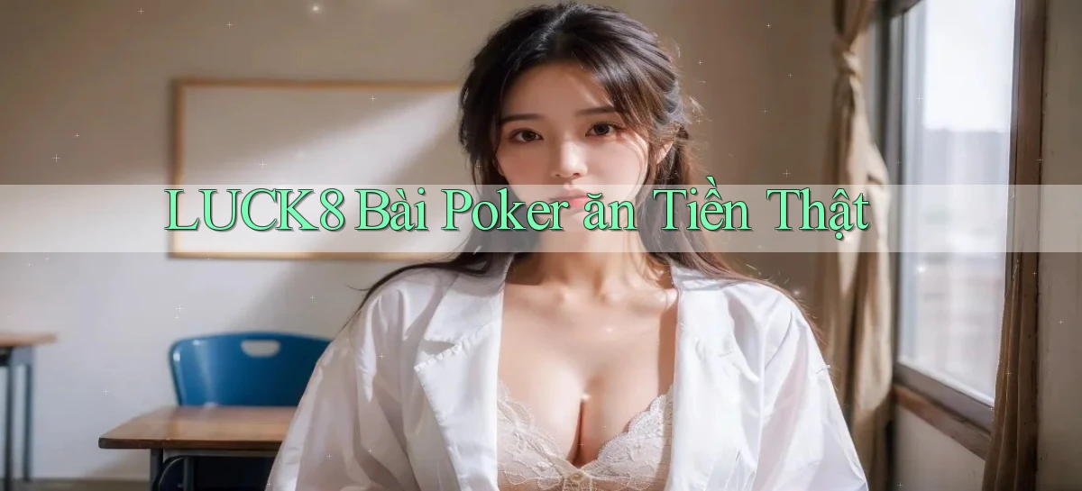 luck8 bài poker ăn tiền thật