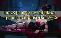luck8 bài viết so sánh không quấy rối phiên bản 2026