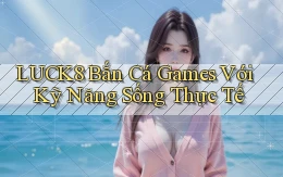 luck8  bắn cá games với kỹ năng sống thực tế