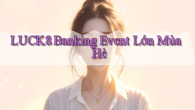 luck8 banking event lớn mùa hè
